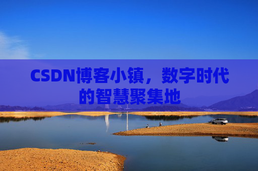 CSDN博客小镇，数字时代的智慧聚集地